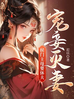 宠妾灭妻，侯门主母要休夫在线阅读