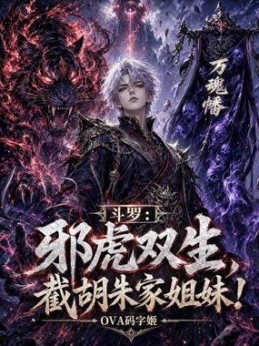 斗罗：邪虎双生，截胡朱家姐妹！在线阅读