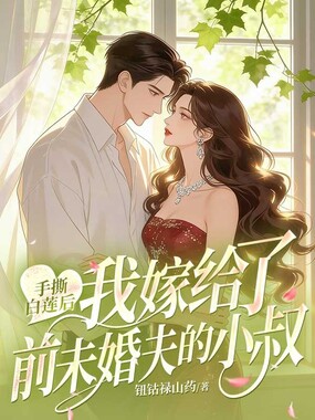 手撕白莲后，我嫁给了前未婚夫的小叔在线阅读