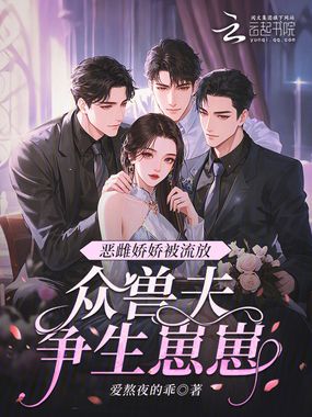 恶雌娇娇被流放，众兽夫争生崽崽在线阅读