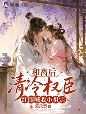 和离后,清冷权臣红眼喊我小祖宗在线阅读