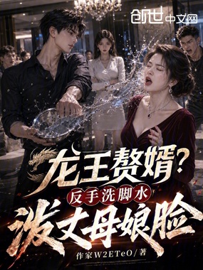 龙王赘婿？反手洗脚水泼丈母娘脸在线阅读