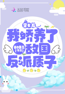 穿書后,我嬌養了敵國反派質子