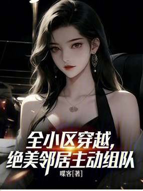 全小区穿越，绝美邻居主动组队在线阅读