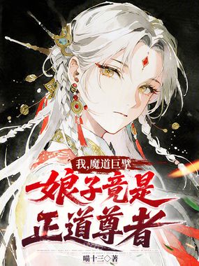 我，魔道巨擘，娘子竟是正道尊者在线阅读