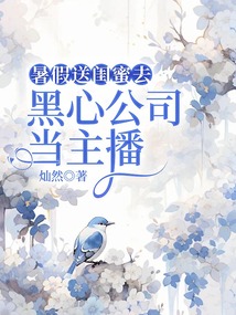 暑假送閨蜜去黑心公司當主播