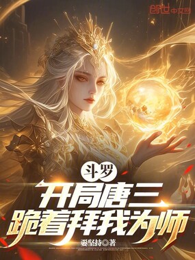 斗罗：开局唐三跪着拜我为师在线阅读