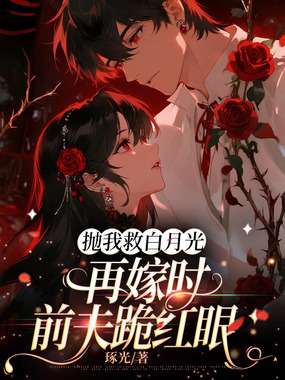 抛我救白月光，再嫁时前夫跪红眼在线阅读