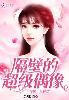 隔壁的超级偶像对我一见钟情在线阅读