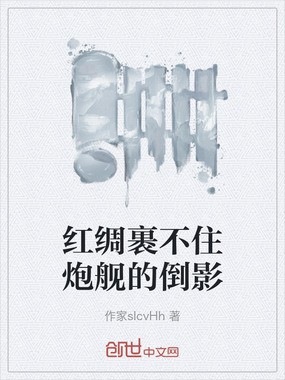 红绸裹不住炮舰的倒影在线阅读