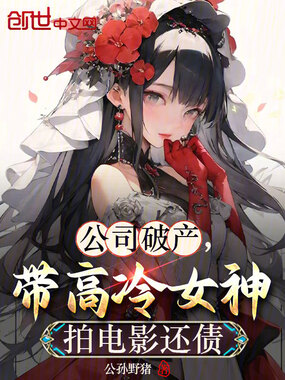 公司破产，带高冷女神拍电影还债在线阅读