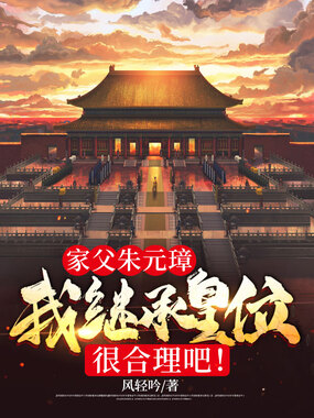 家父朱元璋,我继承皇位很合理吧!在线阅读