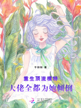 重生顶流模特，大佬全都为她倾倒在线阅读