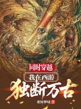 同时穿越：我在西游独断万古在线阅读