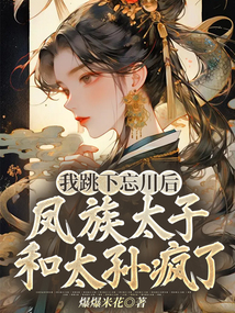 我跳下忘川后，鳳族太子和太孫瘋了