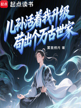 儿孙活着我升级,苟出个万古世家在线阅读