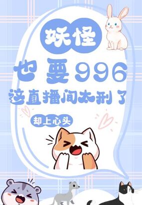 妖怪也要996？这直播间太刑了！在线阅读