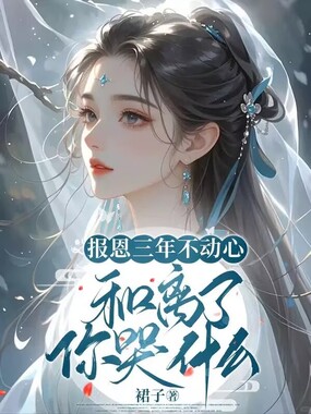 报恩三年不动心,和离了你哭什么在线阅读