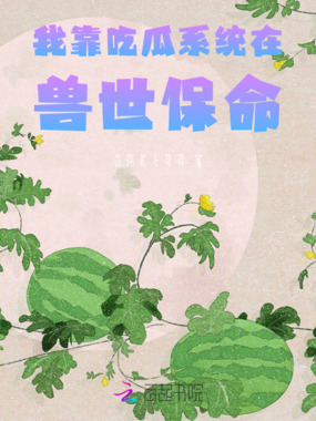我靠吃瓜系统在兽世保命在线阅读