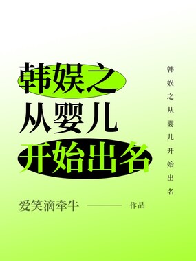 韩娱之从婴儿开始出名在线阅读