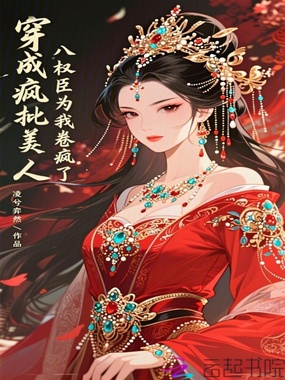 穿成疯批美人，八权臣为我卷疯了在线阅读
