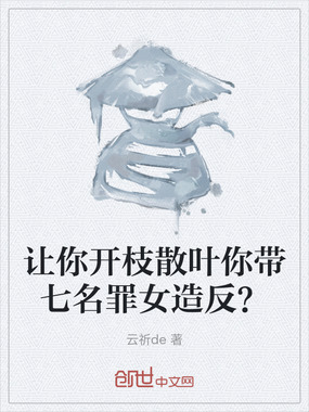 让你开枝散叶你带七名罪女造反？在线阅读