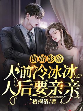 傲娇影帝人前冷冰冰人后要亲亲在线阅读