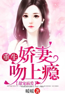 甜宠霸爱：重生娇妻吻上瘾