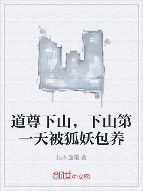 道尊下山，下山第一天被狐妖包养在线阅读