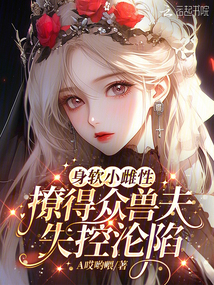 身軟小雌性,撩得眾獸夫失控淪陷