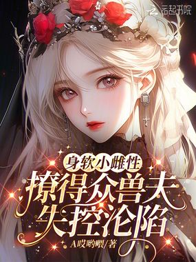 身软小雌性,撩得众兽夫失控沦陷在线阅读