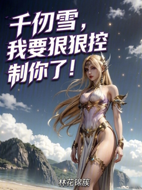 千仞雪，我要狠狠控制你了在线阅读