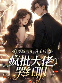 冷戰(zhàn)三年,分手后瘋批大佬哭紅眼