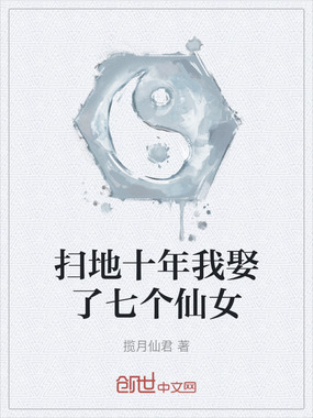 扫地十年我娶了七个仙女在线阅读