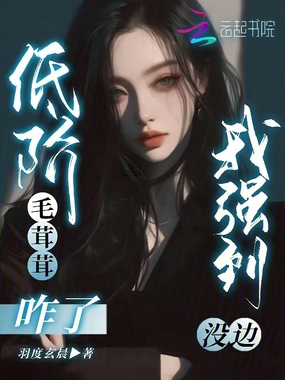 低阶毛茸茸咋了,我强到没边在线阅读