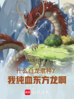 什么白龙混种？我纯血东方龙啊！在线阅读