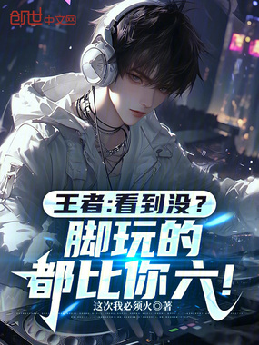 王者:看到没?脚玩的都比你六!在线阅读