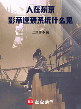 人在东京,影帝逆袭系统什么鬼在线阅读