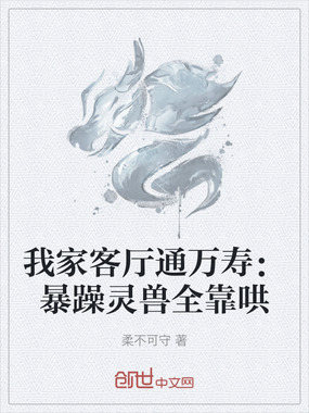 我家客厅通万寿：暴躁灵兽全靠哄在线阅读