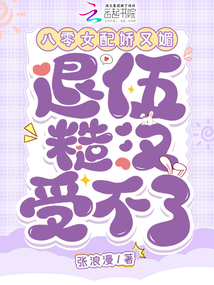 八零女配嬌又媚,退伍糙漢受不了