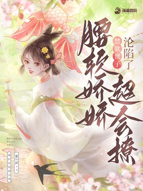 腰软娇娇超会撩,禁欲世子沦陷了在线阅读