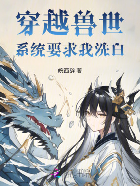 穿越兽世系统要求我洗白在线阅读