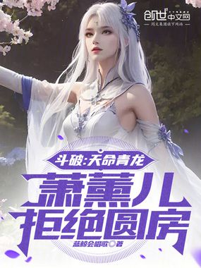 斗破:天命青龙,萧薰儿拒绝圆房在线阅读