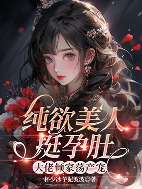 纯欲美人挺孕肚，大佬倾家荡产宠在线阅读