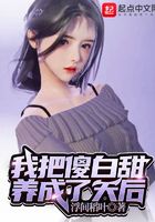 我把傻白甜養(yǎng)成了天后在線閱讀