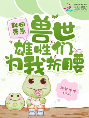 种田带崽：兽世雄性们为我折腰在线阅读