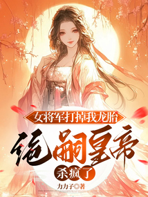 女將軍打掉我龍胎，絕嗣皇帝殺瘋了