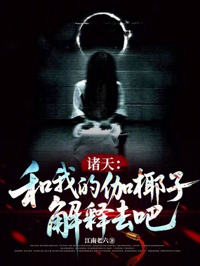诸天:和我的伽椰子解释去吧在线阅读