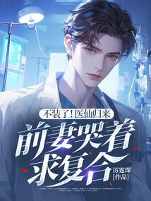 不裝了！醫仙歸來，前妻哭著求復合