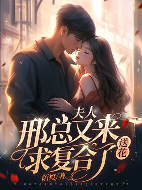 夫人,邢总又来送花求复合了在线阅读